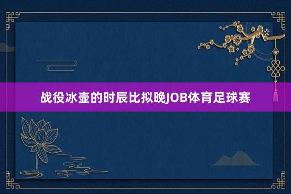 战役冰壶的时辰比拟晚JOB体育足球赛