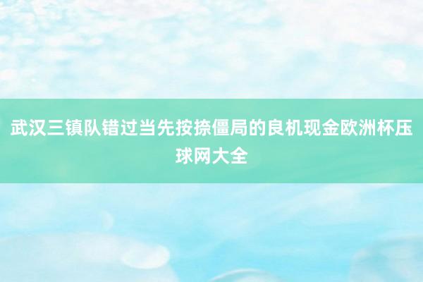 武汉三镇队错过当先按捺僵局的良机现金欧洲杯压球网大全