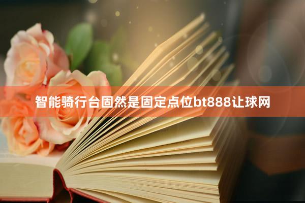 智能骑行台固然是固定点位bt888让球网