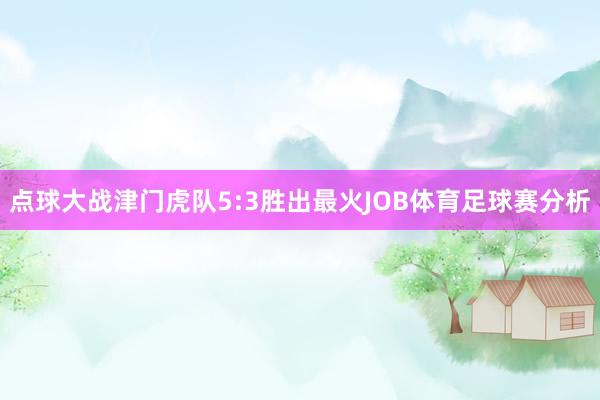 点球大战津门虎队5:3胜出最火JOB体育足球赛分析