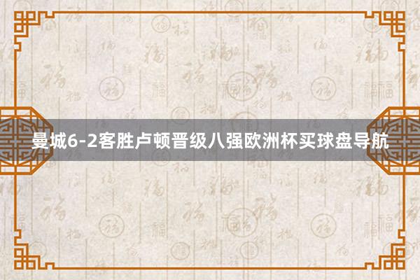 曼城6-2客胜卢顿晋级八强欧洲杯买球盘导航