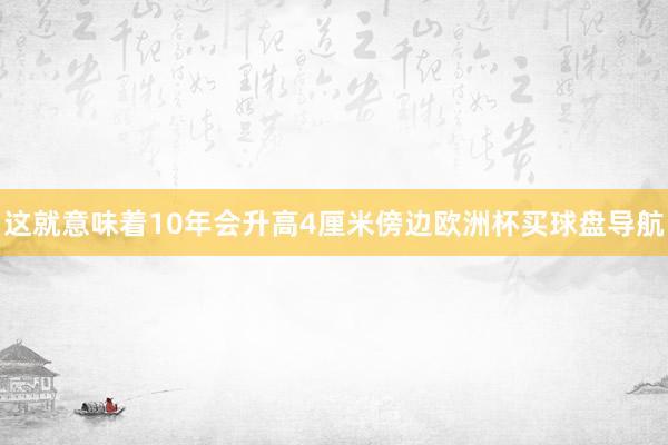 这就意味着10年会升高4厘米傍边欧洲杯买球盘导航