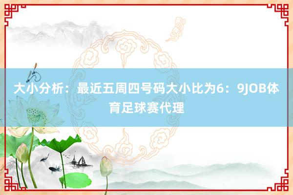 大小分析：最近五周四号码大小比为6：9JOB体育足球赛代理