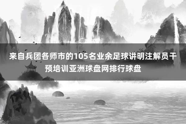 来自兵团各师市的105名业余足球讲明注解员干预培训亚洲球盘网排行球盘