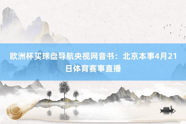 欧洲杯买球盘导航　　央视网音书：北京本事4月21日体育赛事直播