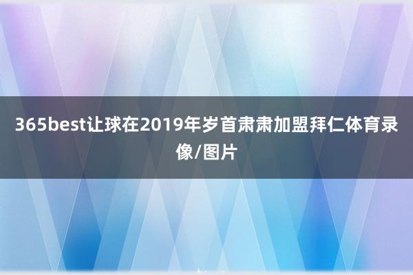 365best让球在2019年岁首肃肃加盟拜仁体育录像/图片