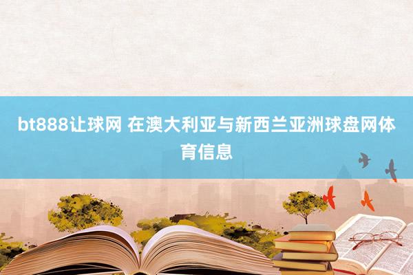 bt888让球网 　　在澳大利亚与新西兰亚洲球盘网体育信息