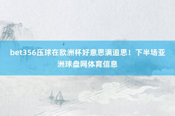 bet356压球在欧洲杯好意思满追思！下半场亚洲球盘网体育信息