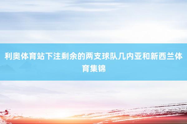 利奥体育站下注剩余的两支球队几内亚和新西兰体育集锦