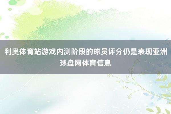 利奥体育站游戏内测阶段的球员评分仍是表现亚洲球盘网体育信息