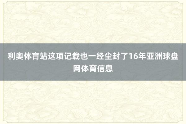 利奥体育站这项记载也一经尘封了16年亚洲球盘网体育信息