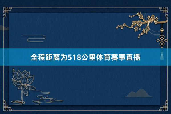 全程距离为518公里体育赛事直播