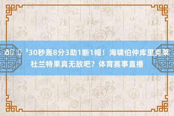 😳30秒轰8分3助1断1帽！海啸伯仲库里克莱杜兰特果真无敌吧？体育赛事直播