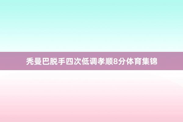 秃曼巴脱手四次低调孝顺8分体育集锦