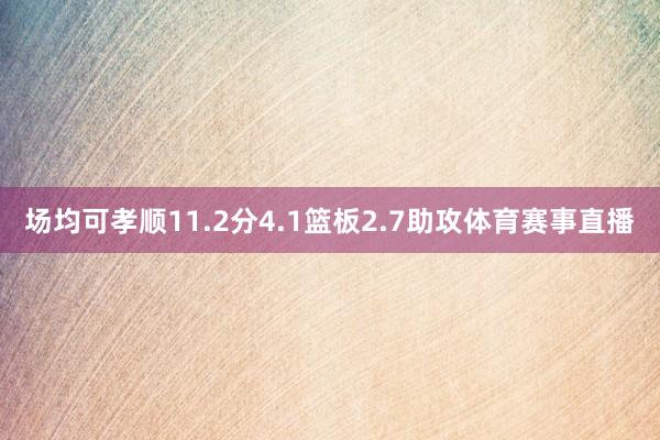 场均可孝顺11.2分4.1篮板2.7助攻体育赛事直播