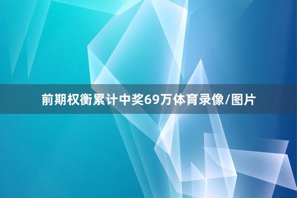 前期权衡累计中奖69万体育录像/图片