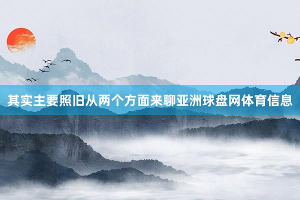 其实主要照旧从两个方面来聊亚洲球盘网体育信息