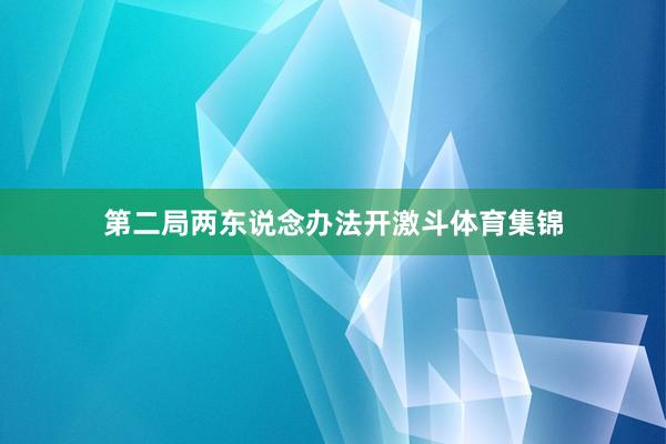 第二局两东说念办法开激斗体育集锦