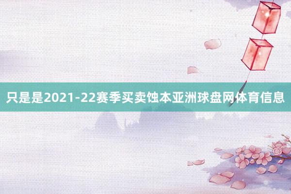 只是是2021-22赛季买卖蚀本亚洲球盘网体育信息