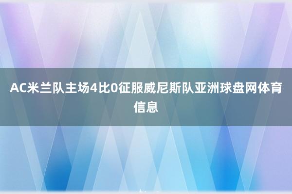 AC米兰队主场4比0征服威尼斯队亚洲球盘网体育信息