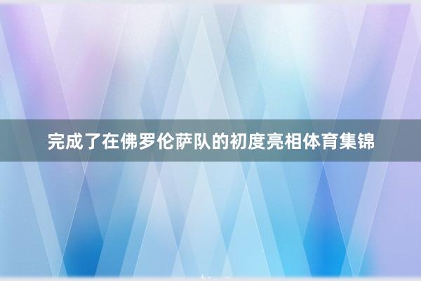 完成了在佛罗伦萨队的初度亮相体育集锦