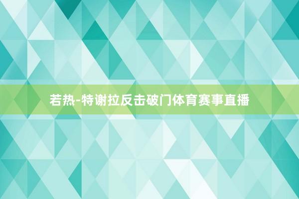 若热-特谢拉反击破门体育赛事直播