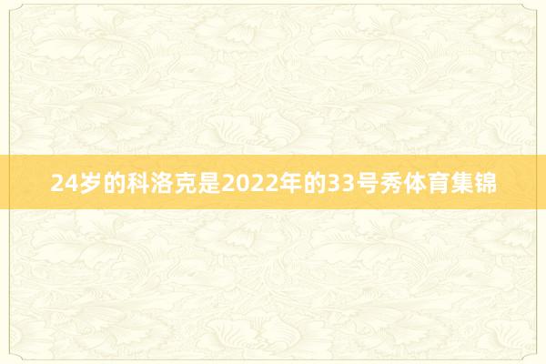 24岁的科洛克是2022年的33号秀体育集锦