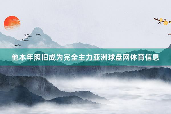 他本年照旧成为完全主力亚洲球盘网体育信息