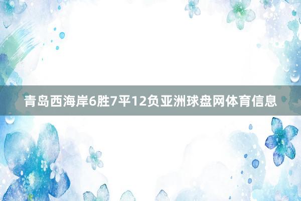 青岛西海岸6胜7平12负亚洲球盘网体育信息