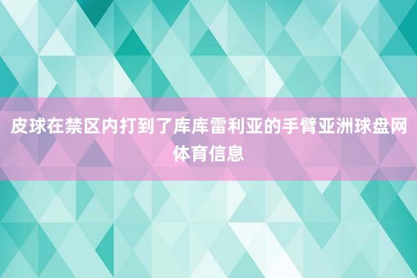 皮球在禁区内打到了库库雷利亚的手臂亚洲球盘网体育信息