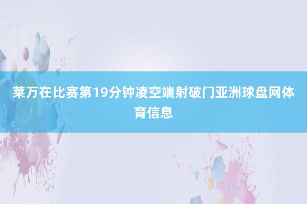 莱万在比赛第19分钟凌空端射破门亚洲球盘网体育信息