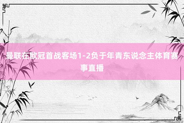 曼联在欧冠首战客场1-2负于年青东说念主体育赛事直播