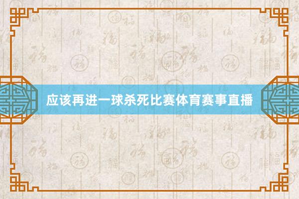 应该再进一球杀死比赛体育赛事直播