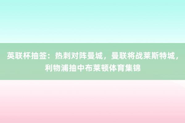 英联杯抽签：热刺对阵曼城，曼联将战莱斯特城，利物浦抽中布莱顿体育集锦