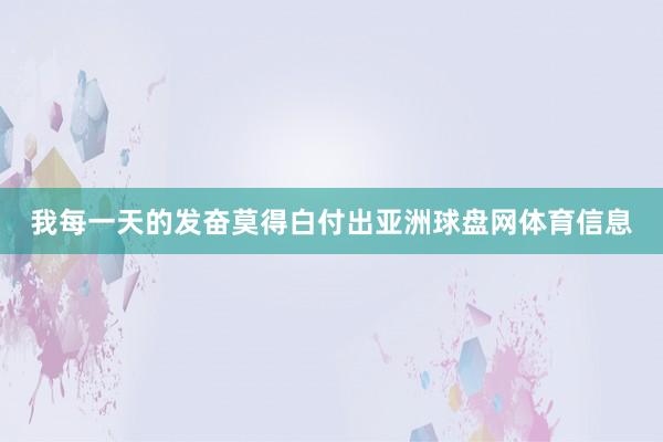 我每一天的发奋莫得白付出亚洲球盘网体育信息