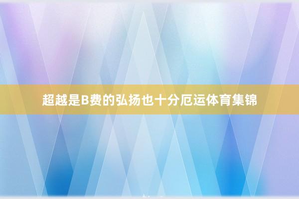 超越是B费的弘扬也十分厄运体育集锦