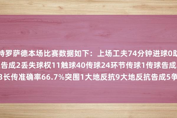 特罗萨德本场比赛数据如下：上场工夫74分钟进球0助攻1过东谈主2过东谈主告成2丢失球权11触球40传球24环节传球1传球告成率79.2%传中1长传3长传准确率66.7%突围1大地反抗9大地反抗告成5争顶3争顶告成1被犯规3被过2    体育赛事直播