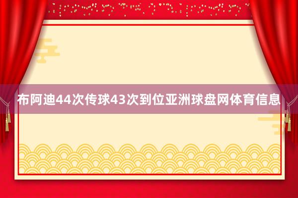 布阿迪44次传球43次到位亚洲球盘网体育信息