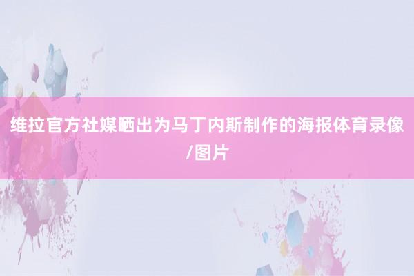 维拉官方社媒晒出为马丁内斯制作的海报体育录像/图片