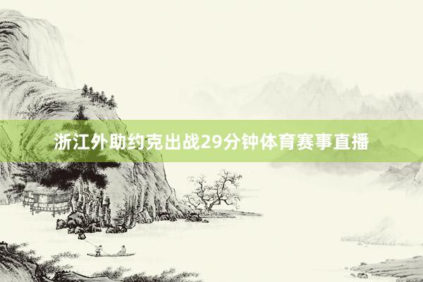 浙江外助约克出战29分钟体育赛事直播