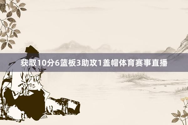 获取10分6篮板3助攻1盖帽体育赛事直播